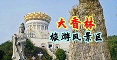 大鸡巴插入下面喷水射了视频中国浙江-绍兴大香林旅游风景区